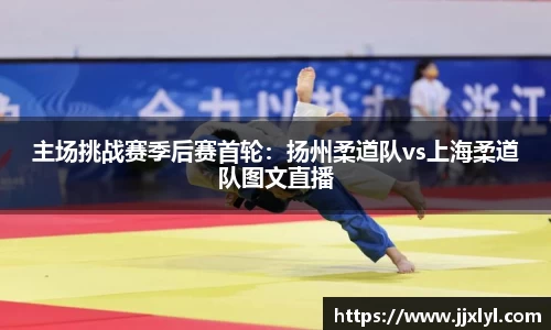 主场挑战赛季后赛首轮：扬州柔道队vs上海柔道队图文直播
