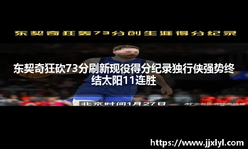东契奇狂砍73分刷新现役得分纪录独行侠强势终结太阳11连胜