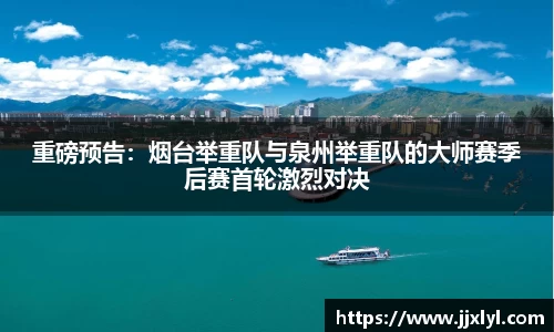 重磅预告：烟台举重队与泉州举重队的大师赛季后赛首轮激烈对决