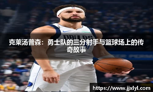 克莱汤普森：勇士队的三分射手与篮球场上的传奇故事