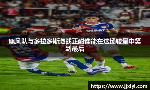 飓风队与多拉多斯激战正酣谁能在这场较量中笑到最后