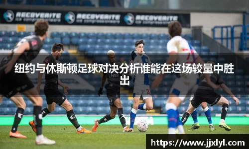 纽约与休斯顿足球对决分析谁能在这场较量中胜出